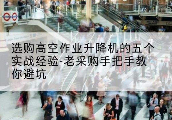 晋中高空作业升降机厂家-选购高空作业升降机的五个实战经验-老采购手把手教你避坑