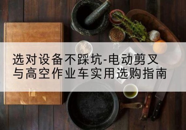 晋中电动剪叉升降平台怎么选-选对设备不踩坑-电动剪叉与高空作业车实用选购指南