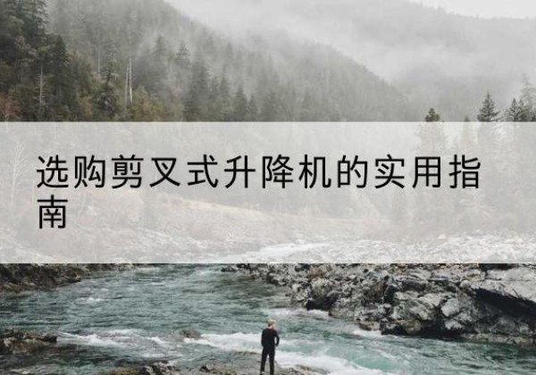 晋中剪叉式升降机怎么选-选购剪叉式升降机的实用指南