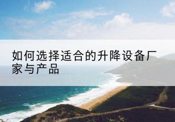 晋中电动升降平台厂家-如何选择适合的升降设备厂家与产品