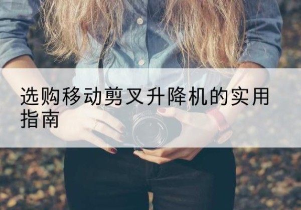 晋中移动剪叉升降机怎么选-选购移动剪叉升降机的实用指南